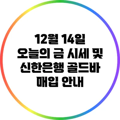 12월 14일 오늘의 금 시세 및 신한은행 골드바 매입 안내