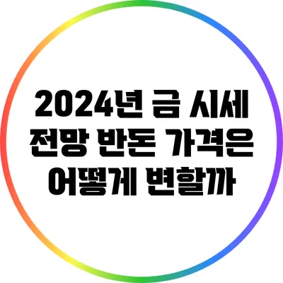 2024년 금 시세 전망: 반돈 가격은 어떻게 변할까?