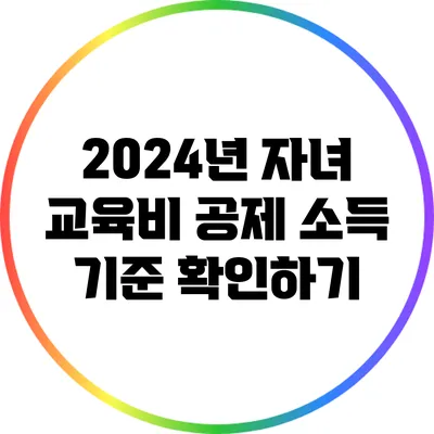 2024년 자녀 교육비 공제 소득 기준 확인하기