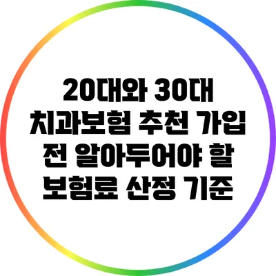 20대와 30대 치과보험 추천: 가입 전 알아두어야 할 보험료 산정 기준