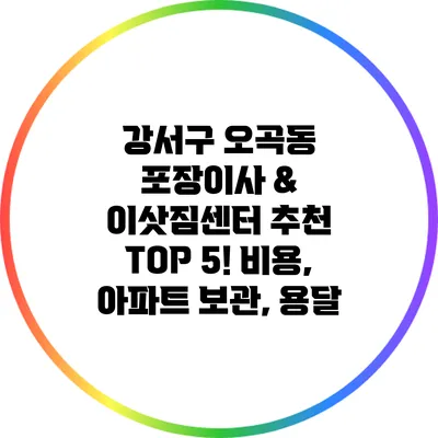 강서구 오곡동 포장이사 & 이삿짐센터 추천 TOP 5! 비용, 아파트 보관, 용달