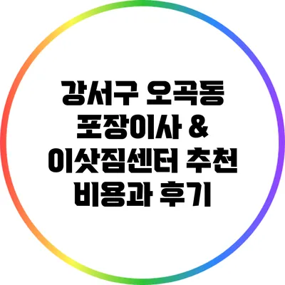 강서구 오곡동 포장이사 & 이삿짐센터 추천: 비용과 후기