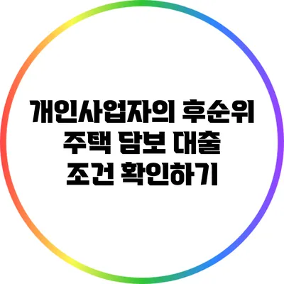 개인사업자의 후순위 주택 담보 대출 조건 확인하기
