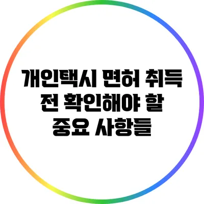 개인택시 면허 취득 전 확인해야 할 중요 사항들