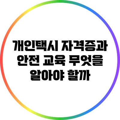 개인택시 자격증과 안전 교육: 무엇을 알아야 할까?