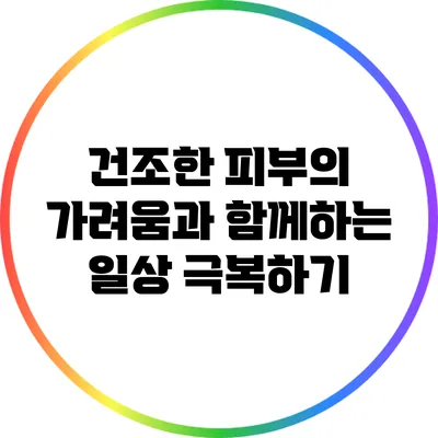 건조한 피부의 가려움과 함께하는 일상 극복하기