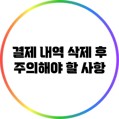 결제 내역 삭제 후 주의해야 할 사항