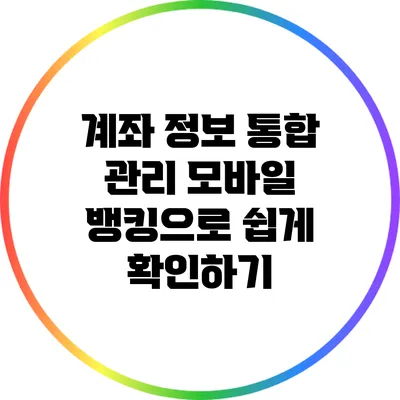 계좌 정보 통합 관리: 모바일 뱅킹으로 쉽게 확인하기
