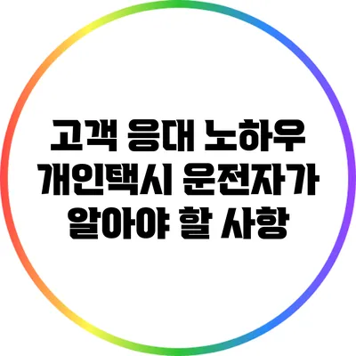 고객 응대 노하우: 개인택시 운전자가 알아야 할 사항