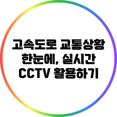 고속도로 교통상황 한눈에, 실시간 CCTV 활용하기