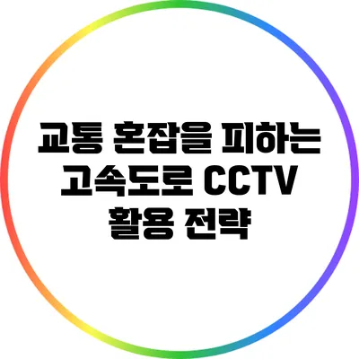 교통 혼잡을 피하는 고속도로 CCTV 활용 전략