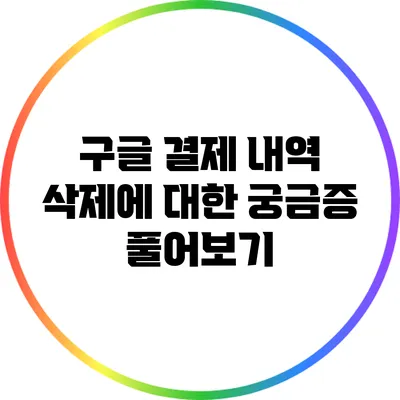 구글 결제 내역 삭제에 대한 궁금증 풀어보기