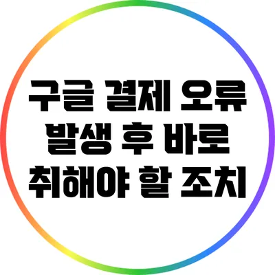 구글 결제 오류 발생 후 바로 취해야 할 조치