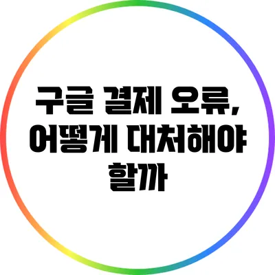 구글 결제 오류, 어떻게 대처해야 할까?