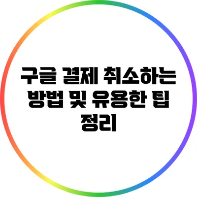 구글 결제 취소하는 방법 및 유용한 팁 정리