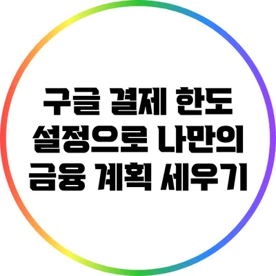 구글 결제 한도 설정으로 나만의 금융 계획 세우기