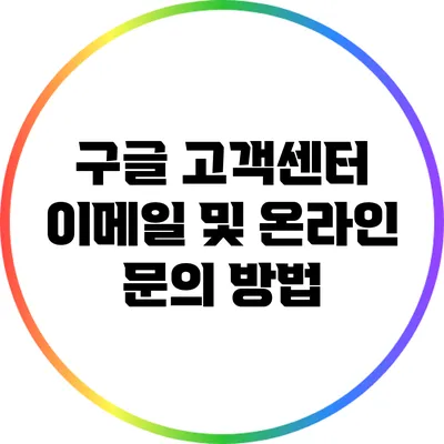 구글 고객센터 이메일 및 온라인 문의 방법
