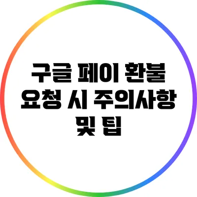 구글 페이 환불 요청 시 주의사항 및 팁