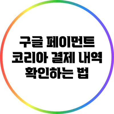 구글 페이먼트 코리아 결제 내역 확인하는 법