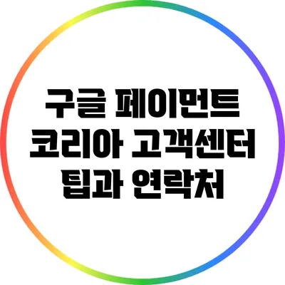 구글 페이먼트 코리아 고객센터 팁과 연락처