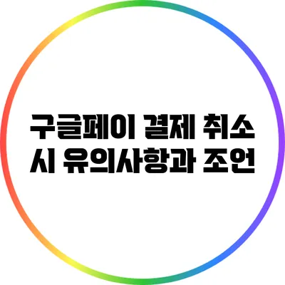 구글페이 결제 취소 시 유의사항과 조언
