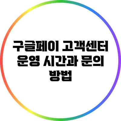 구글페이 고객센터 운영 시간과 문의 방법