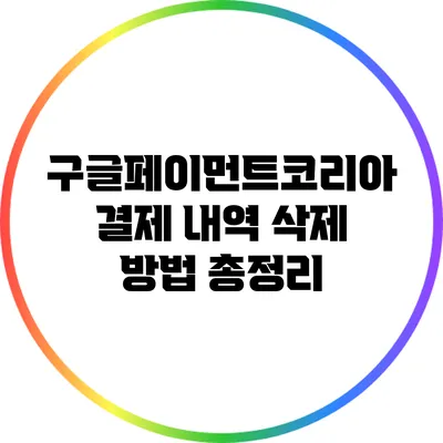 구글페이먼트코리아 결제 내역 삭제 방법 총정리