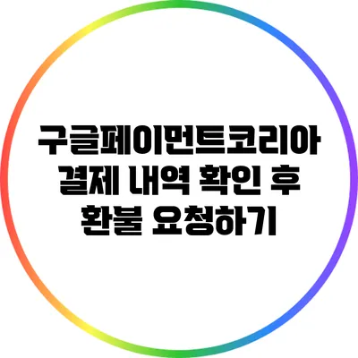 구글페이먼트코리아 결제 내역 확인 후 환불 요청하기