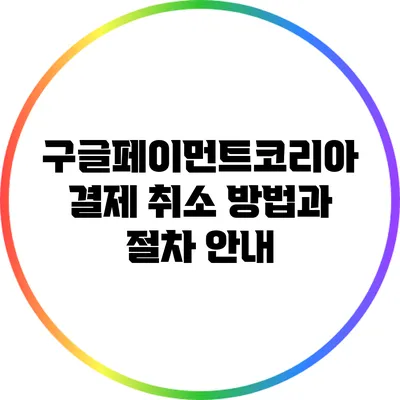 구글페이먼트코리아 결제 취소 방법과 절차 안내