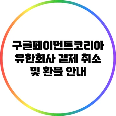 구글페이먼트코리아 유한회사 결제 취소 및 환불 안내