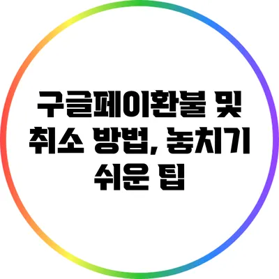구글페이환불 및 취소 방법, 놓치기 쉬운 팁