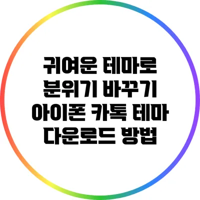 귀여운 테마로 분위기 바꾸기: 아이폰 카톡 테마 다운로드 방법