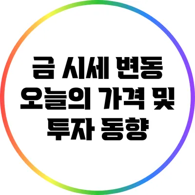 금 시세 변동: 오늘의 가격 및 투자 동향