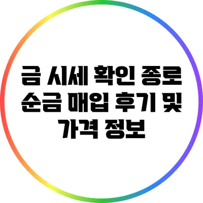 금 시세 확인: 종로 순금 매입 후기 및 가격 정보