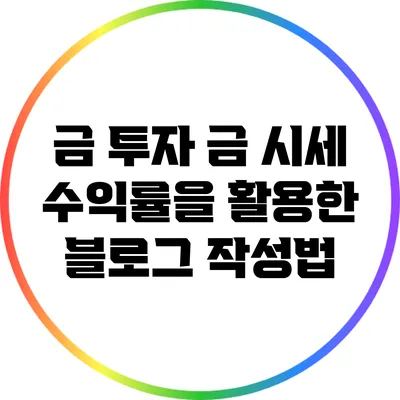 금 투자: 금 시세 수익률을 활용한 블로그 작성법