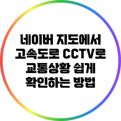 네이버 지도에서 고속도로 CCTV로 교통상황 쉽게 확인하는 방법