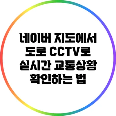 네이버 지도에서 도로 CCTV로 실시간 교통상황 확인하는 법
