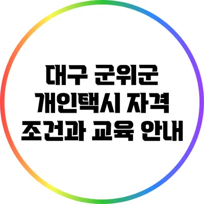 대구 군위군 개인택시 자격 조건과 교육 안내