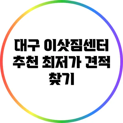 대구 이삿짐센터 추천: 최저가 견적 찾기