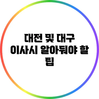 대전 및 대구 이사시 알아둬야 할 팁