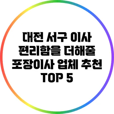 대전 서구 이사 편리함을 더해줄 포장이사 업체 추천 TOP 5