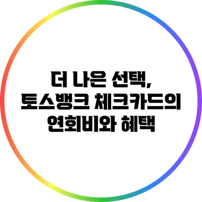 더 나은 선택, 토스뱅크 체크카드의 연회비와 혜택