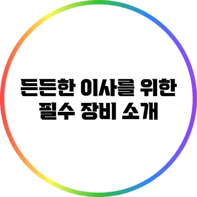 든든한 이사를 위한 필수 장비 소개