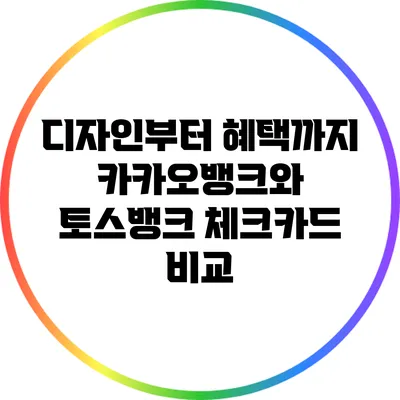 디자인부터 혜택까지: 카카오뱅크와 토스뱅크 체크카드 비교