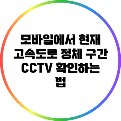 모바일에서 현재 고속도로 정체 구간 CCTV 확인하는 법