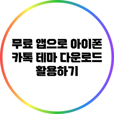 무료 앱으로 아이폰 카톡 테마 다운로드 활용하기