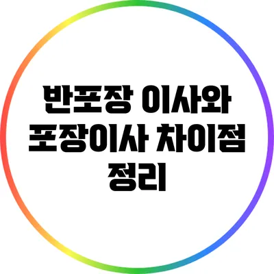 반포장 이사와 포장이사 차이점 정리