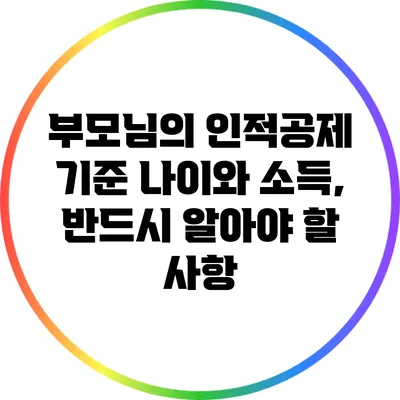 부모님의 인적공제 기준 나이와 소득, 반드시 알아야 할 사항