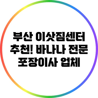 부산 이삿짐센터 추천! 바나나 전문 포장이사 업체