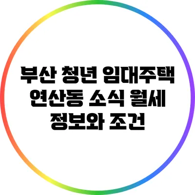 부산 청년 임대주택 연산동 소식: 월세 정보와 조건